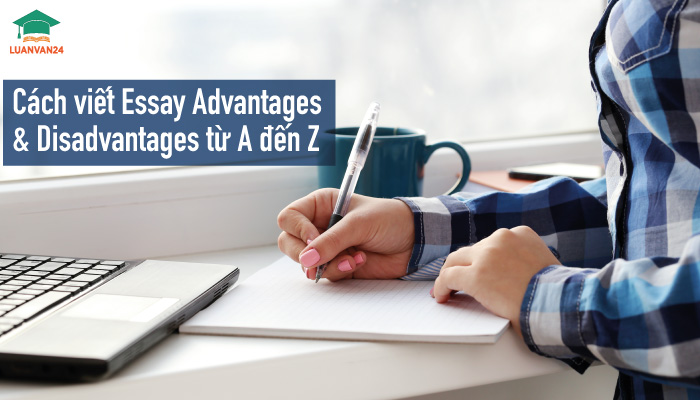 Cách viết essay advantages and disadvantages từ A đến Z