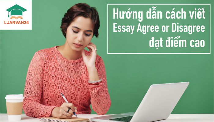 Mách bạn cách viết essay agree or disagree đạt điểm cao