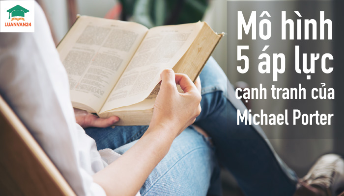 Phân tích mô hình 5 áp lực cạnh tranh của Michael Porter