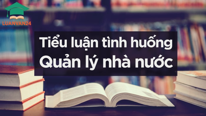 Tổng hợp đề tài tiểu luận tình huống quản lý nhà nước ấn tượng